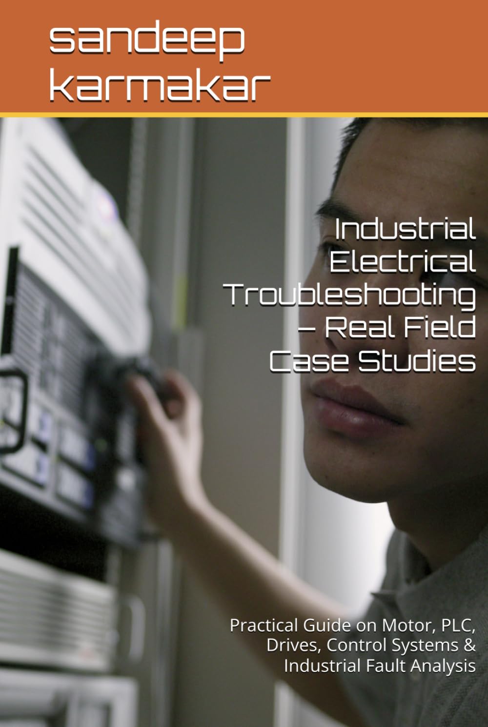 Industrial Electrical Troubleshooting – Real Field Case Studies: Practical Guide on Motor, PLC, Drives, Control Systems & Industrial Fault Analysis