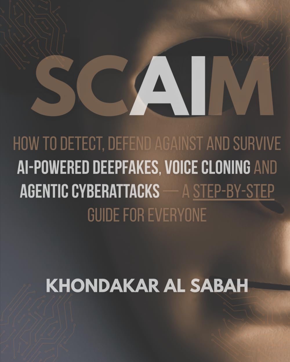 SCAIM: How to detect, defend against and survive AI-powered Deepfakes, Voice cloning and Agentic cyberattacks — A Step-by-Step Guide for Everyone