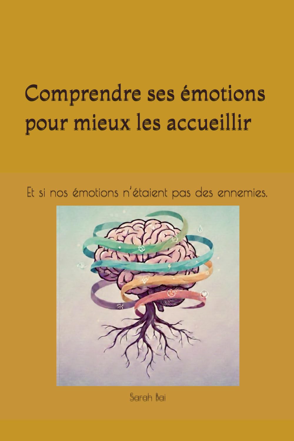 Comprendre ses émotions pour mieux les accueillir: Et si nos émotions n’étaient pas des ennemies.