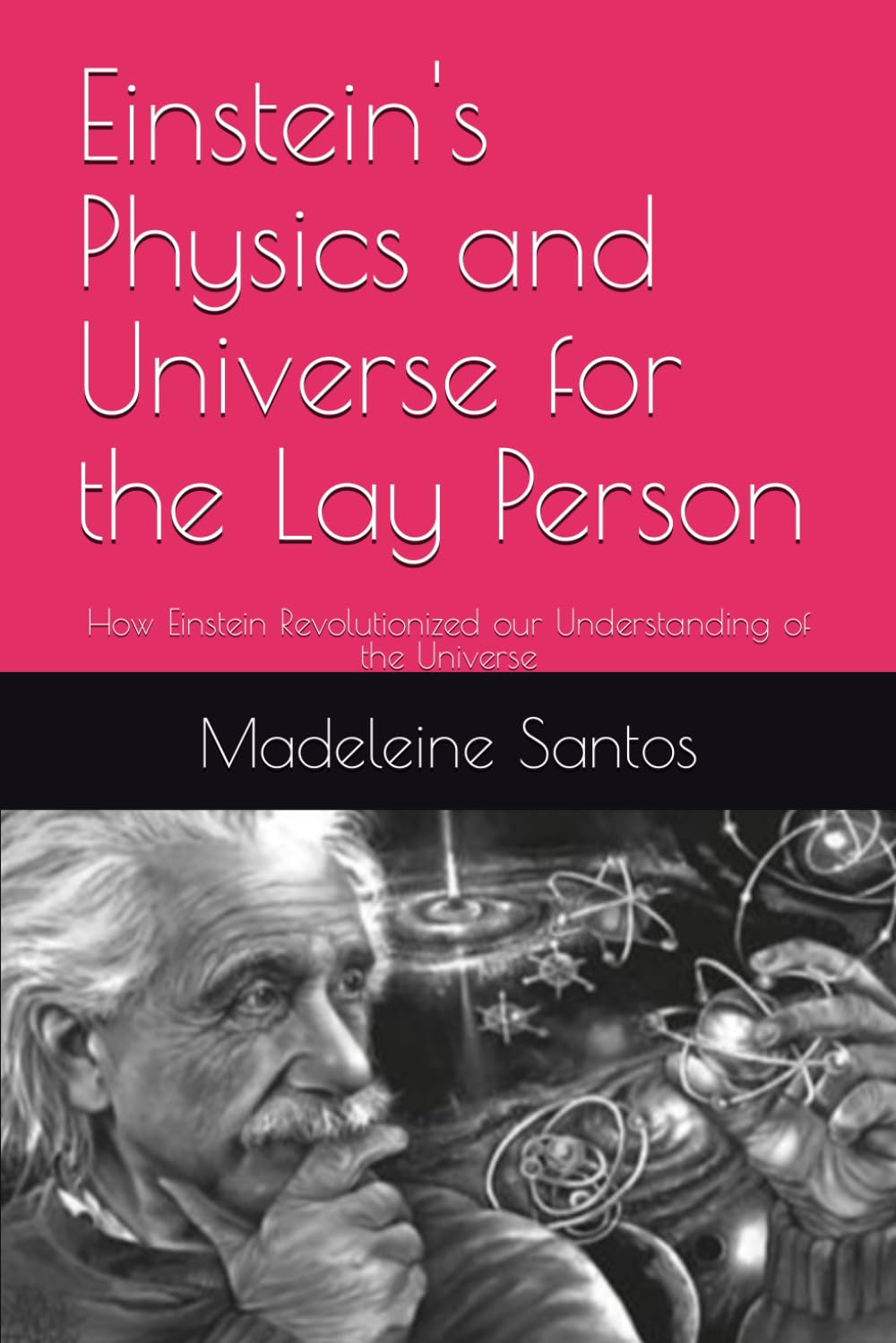 Einstein's Physics and Universe for the Lay Person: How Einstein Revolutionized our Understanding of the Universe