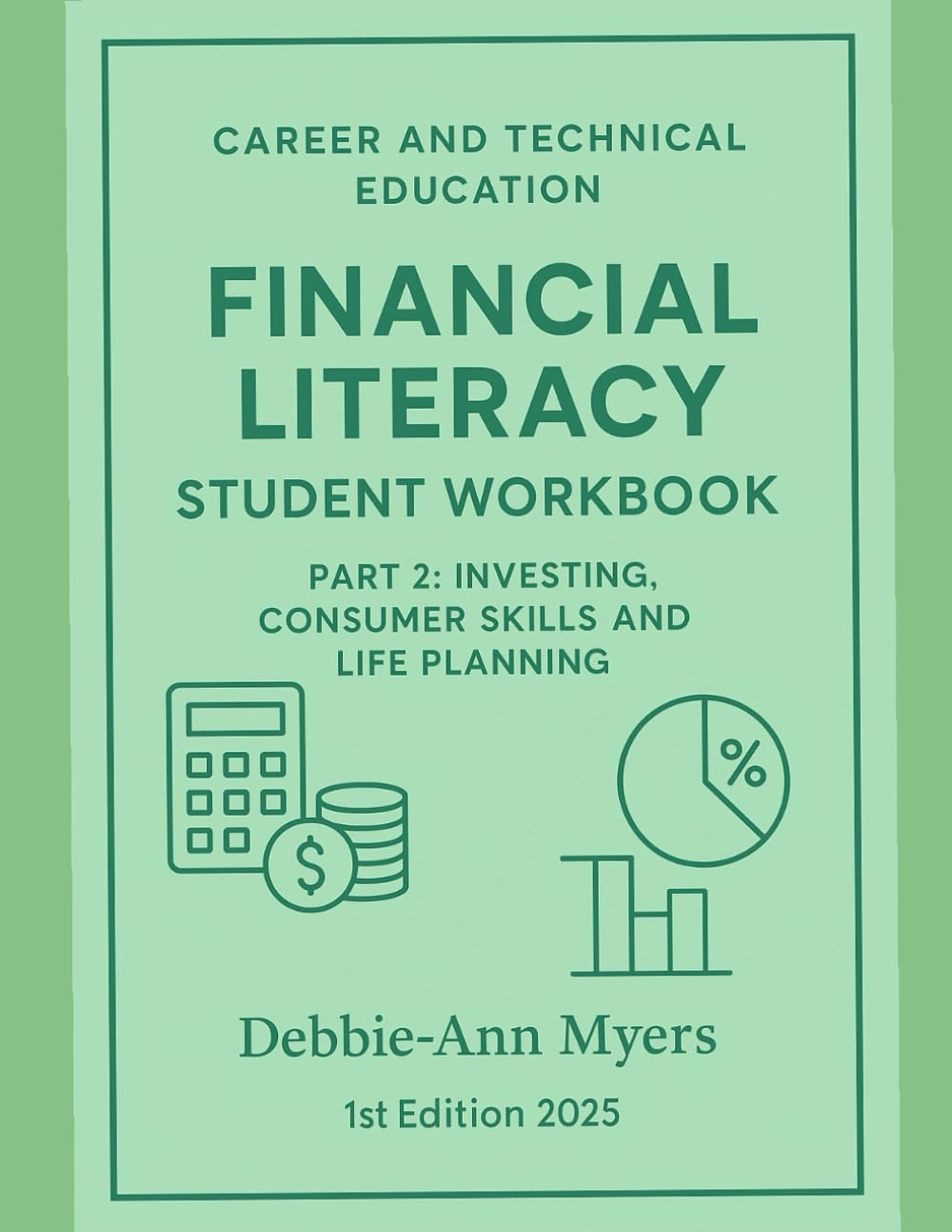 Career & Technical Education Financial Literacy Student Workbook PART 2: Investing, Consumer Skills and Life Planning