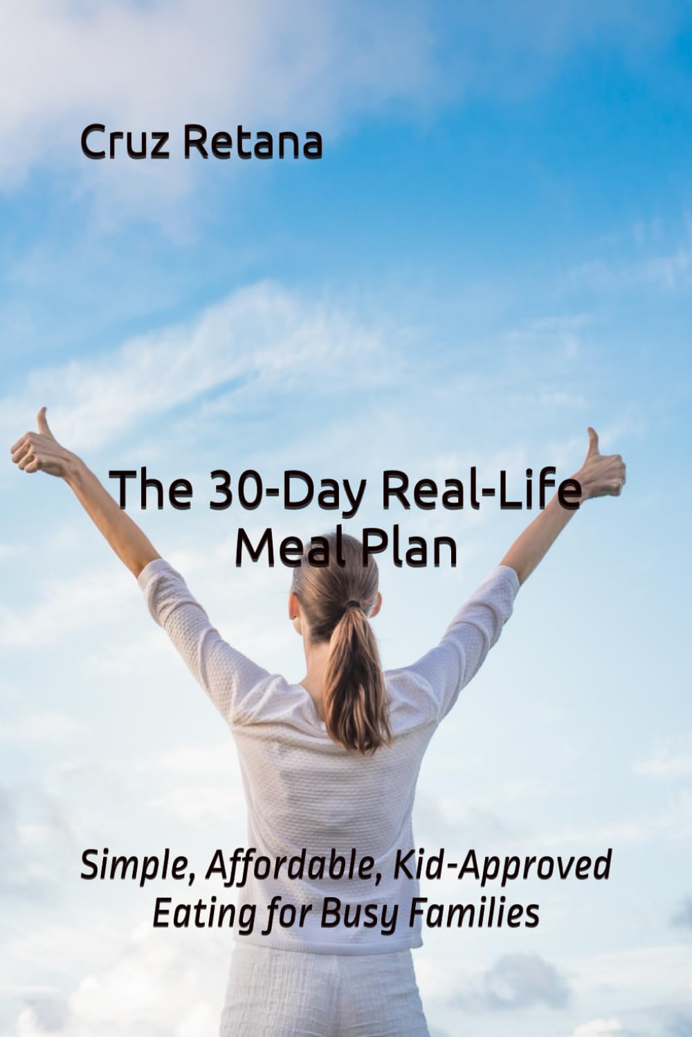 The 30-Day Real-Life Meal Plan: Simple, Affordable, Kid-Approved Eating for Busy Families (The Real-Life Nutrition Series)