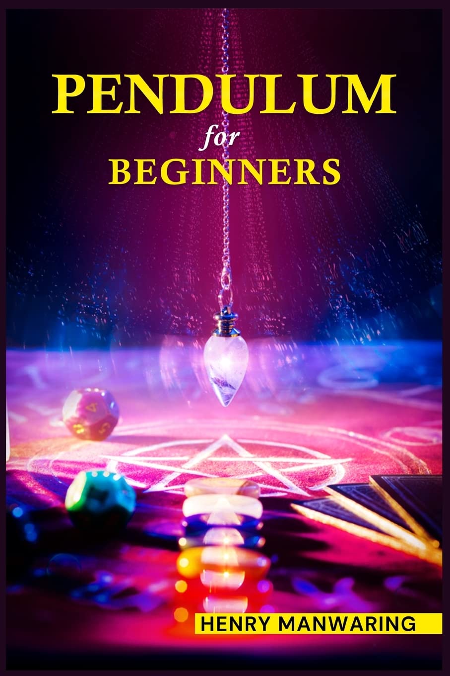 Pendulum for Beginners: The Practical Guide to Dowsing and Healing to Discover Your Inner Magic and Change Your Life Forever (2022 Guide for beginners)