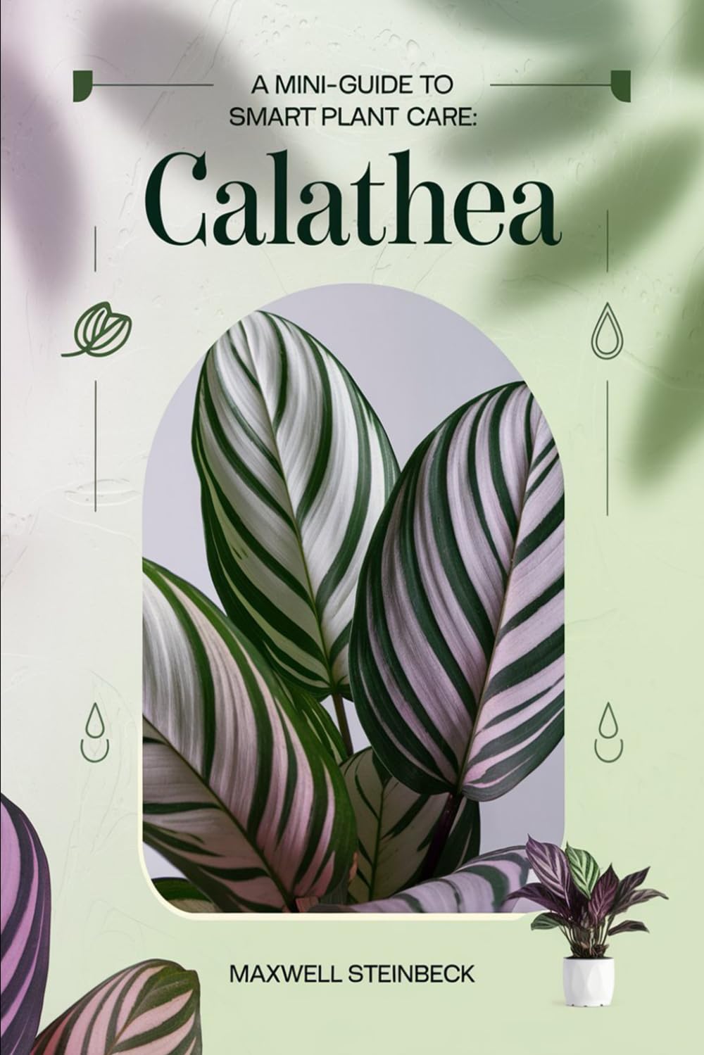 A Mini-Guide to Smart Plant Care: Calathea: Easy Tips for Thriving Indoor Plants (Home Botanica Series: Smart Guides for Houseplant Lovers)
