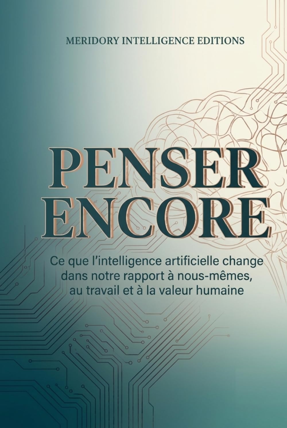 Penser encore: Ce que l’intelligence artificielle transforme dans notre rapport à nous-mêmes, au travail et à la valeur humaine