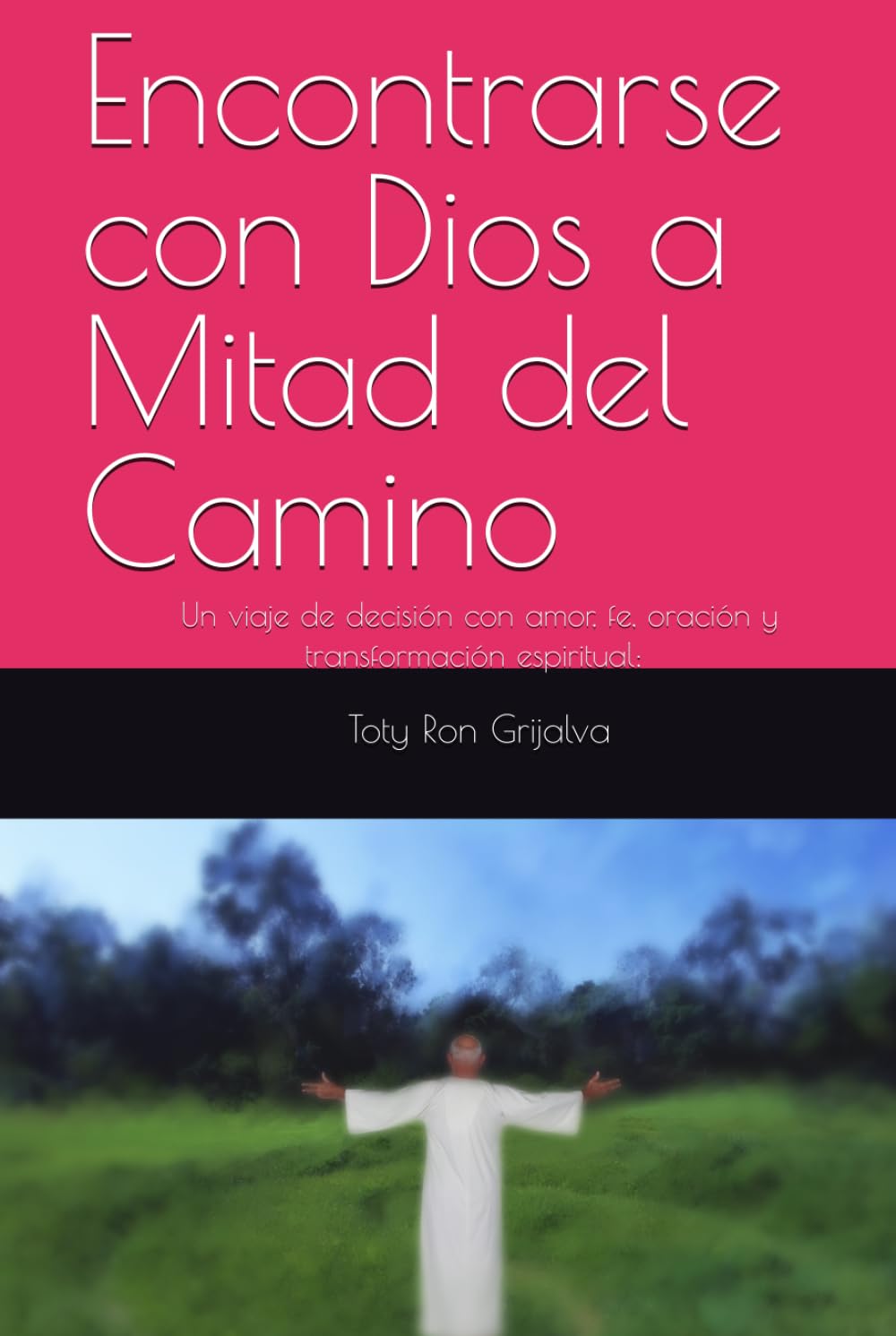 Encontrarse con Dios a Mitad del Camino: Un viaje de decisión con amor, fe, oración y transformación espiritual; Toty Ron Grijalva (Colección Camino de Oración)