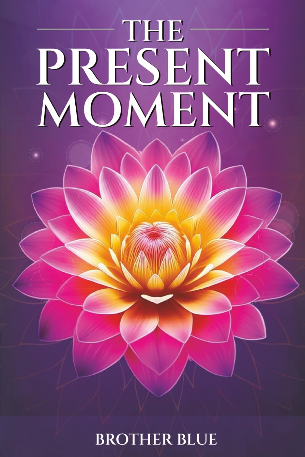 The Present Moment: Mindfulness, Presence, and the Art of Living with Stillness and Inner Peace (Brother Blue Books)