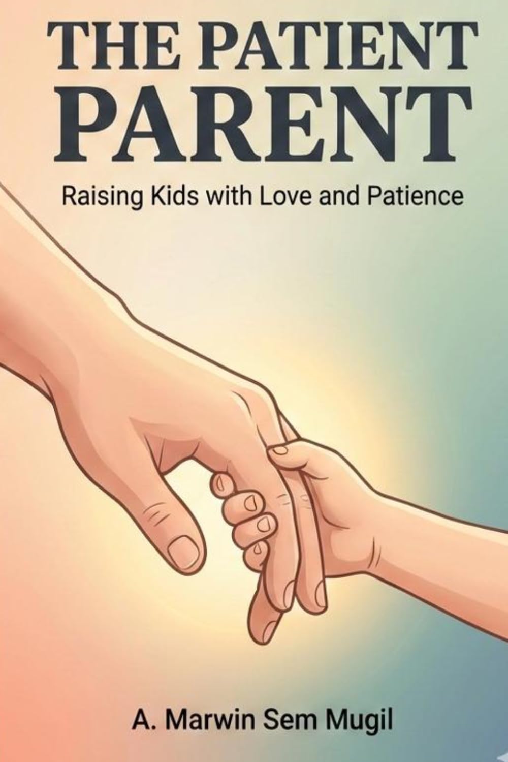 The Patient Parent: Raising Kids with Love and Patience: Practical Strategies for Calm, Confident, and Connected Parenting