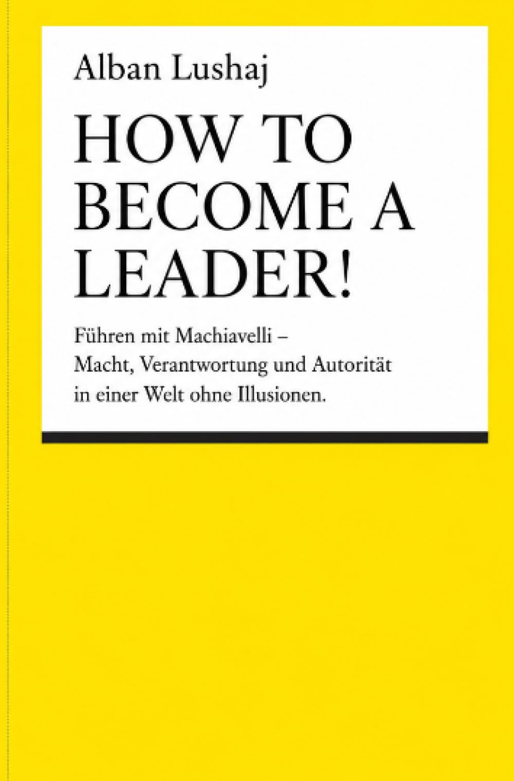 How to become a Leader! (Taschenbuch): Führen mit Machiavelli – Macht, Verantwortung und Autorität in einer Welt ohne Illusionen.
