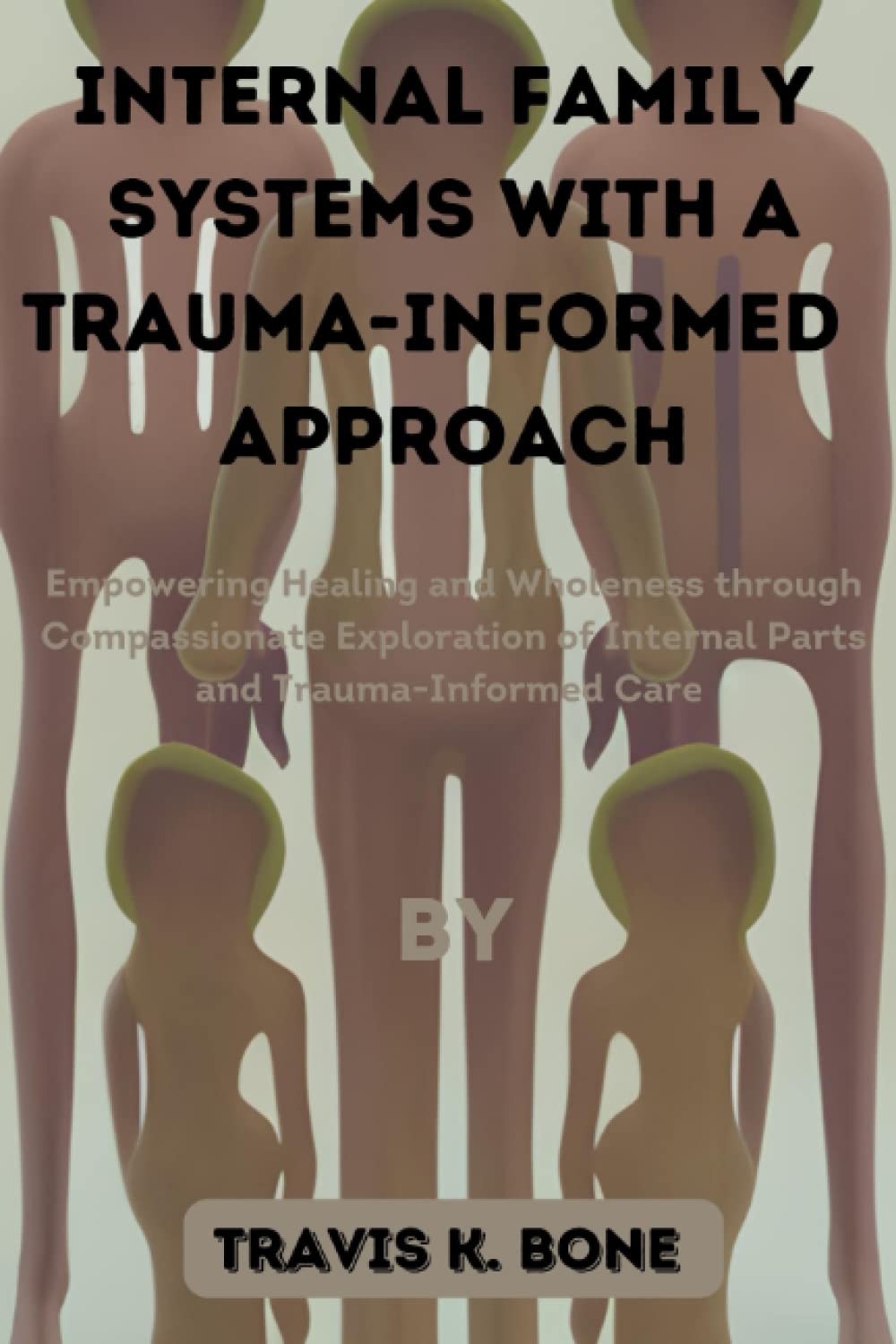 Internal Family Systems with a Trauma-Informed Approach: Empowering Healing and Wholeness through Compassionate Exploration of Internal Parts and Trauma-Informed Care