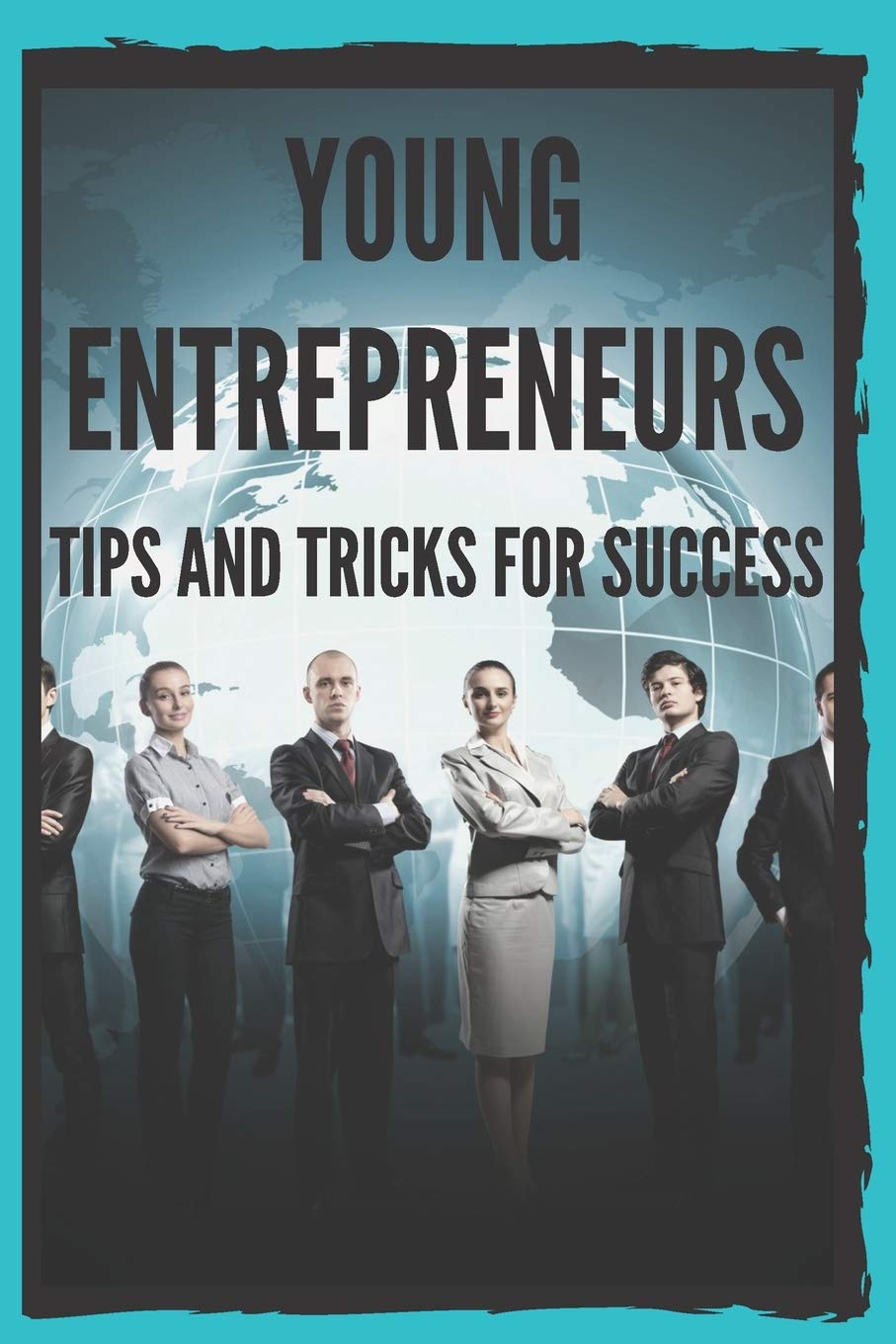 YOUNG ENTREPRENEURS: TIPS AND TRICKS FOR SUCCESS: Powerful guide for young entrepreneurs, BEGIN SUCCESSFULLY!