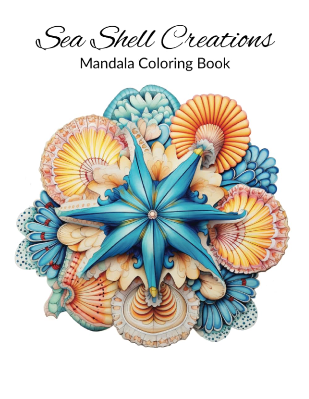Sea Shell Creations Mandala Coloring Book: Sea Shell Adult Coloring Book For Relaxation And Reducing Stress (Relaxing Mandala Coloring Books)