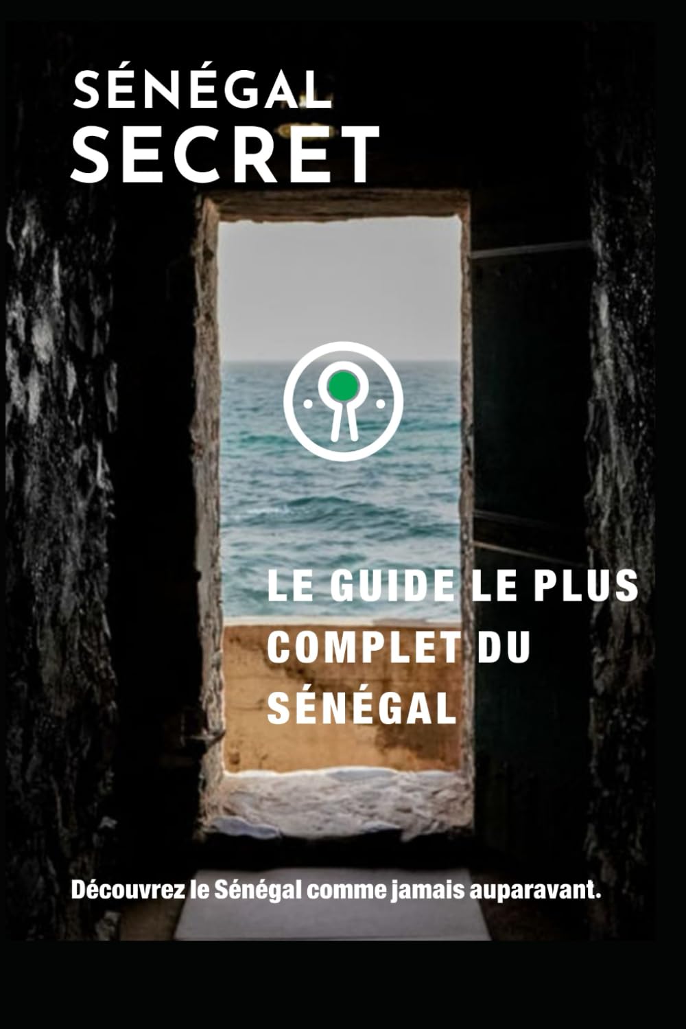 Guide Sénégal Secret: Le guide le plus complet jamais écrit sur le Sénégal
