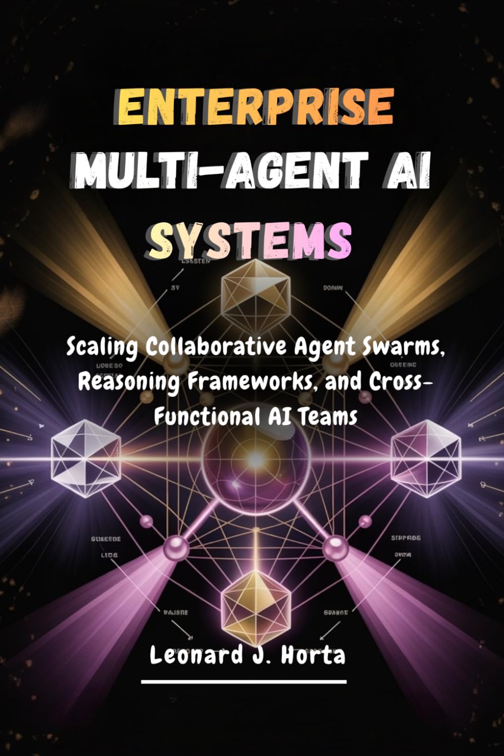 ENTERPRISE MULTI-AGENT AI SYSTEMS: Scaling Collaborative Agent Swarms, Reasoning Frameworks, and Cross-Functional AI Teams (The Enterprise AI Architect’s Handbook)