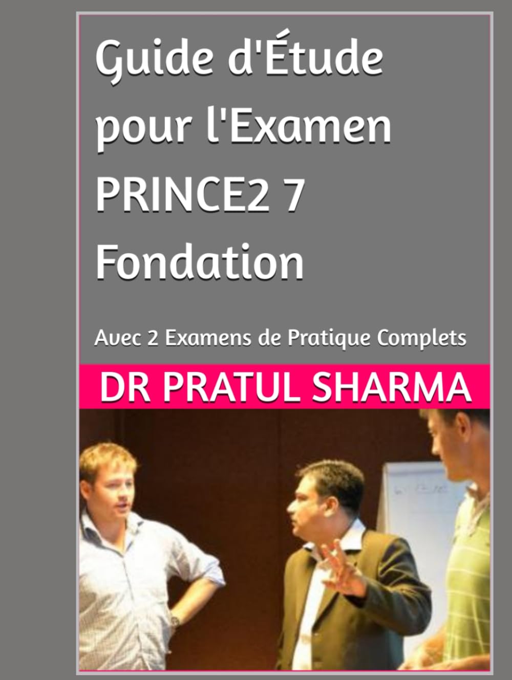 Guide d'Étude pour l'Examen PRINCE2 7 Fondation: Avec 2 Examens de Pratique Complets (French)