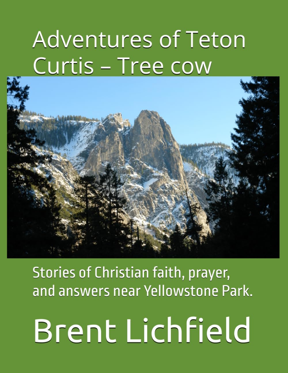 Adventures of Teton Curtis – Tree cow: Stories of Christian faith, prayer, and answers near Yellowstone Park.