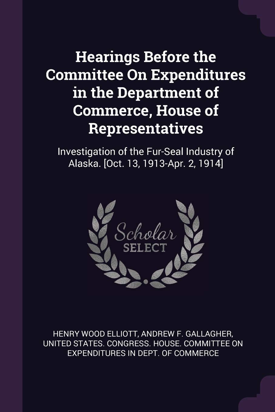 Hearings Before the Committee On Expenditures in the Department of Commerce, House of Representatives: Investigation of the Fur-Seal Industry of Alaska. [Oct. 13, 1913-Apr. 2, 1914]
