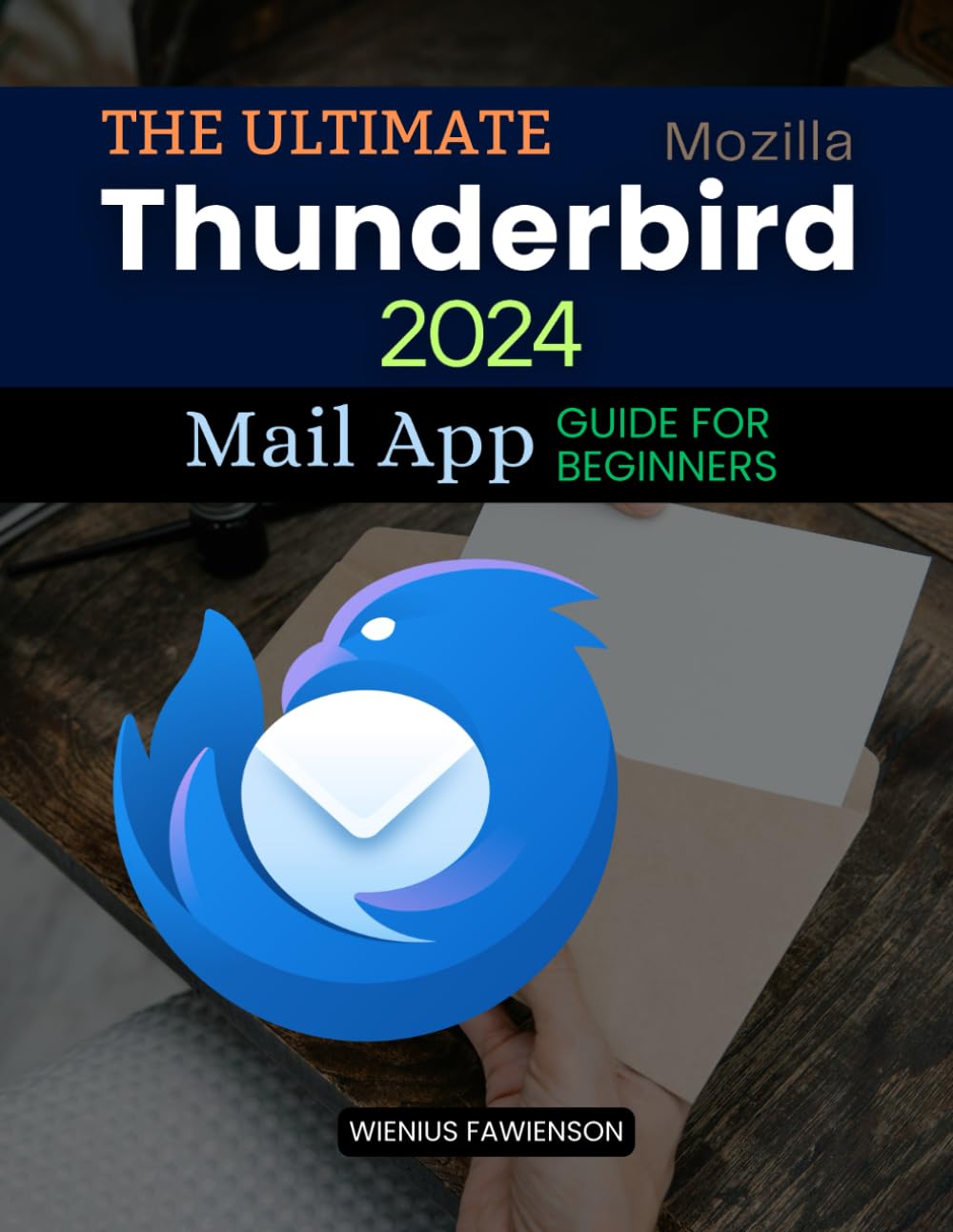 The Ultimate Thunderbird 2024 Mail App Guide for Beginners: A Complete Beginner's Guide to Mastering Email with Thunderbird: From Setup to Advanced