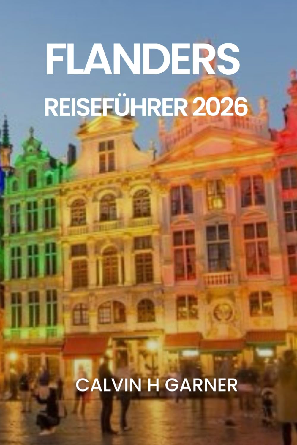 FLANDERS REISEFÜHRER 2026: Ihr vollständiger Leitfaden zu Brügge, Gent, Antwerpen, belgischem Bier, Schokolade, Kunst und historischen Stätten im Jahr 2026