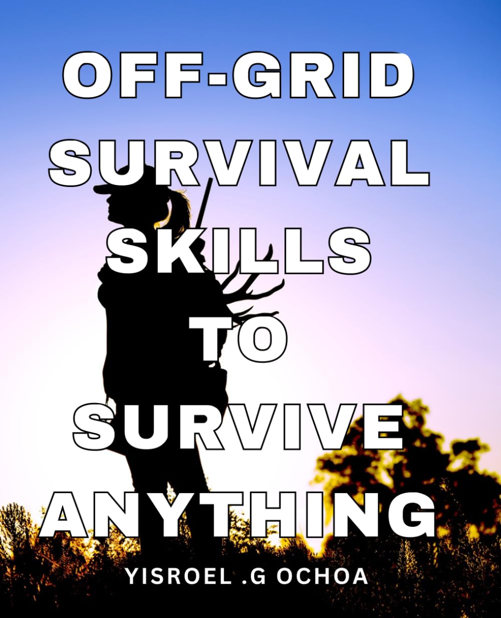 Off-Grid Survival Skills To Survive Anything: Ultimate Guide for Thriving in the Wilderness: Master Off-Grid Survival Techniques for Outdoor Adventurers and Nature Enthusiasts.