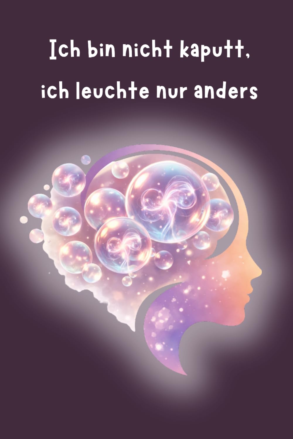 Ich bin nicht kaputt, ich leuchte nur anders: ADHS, Autismus, meine Familie und ich