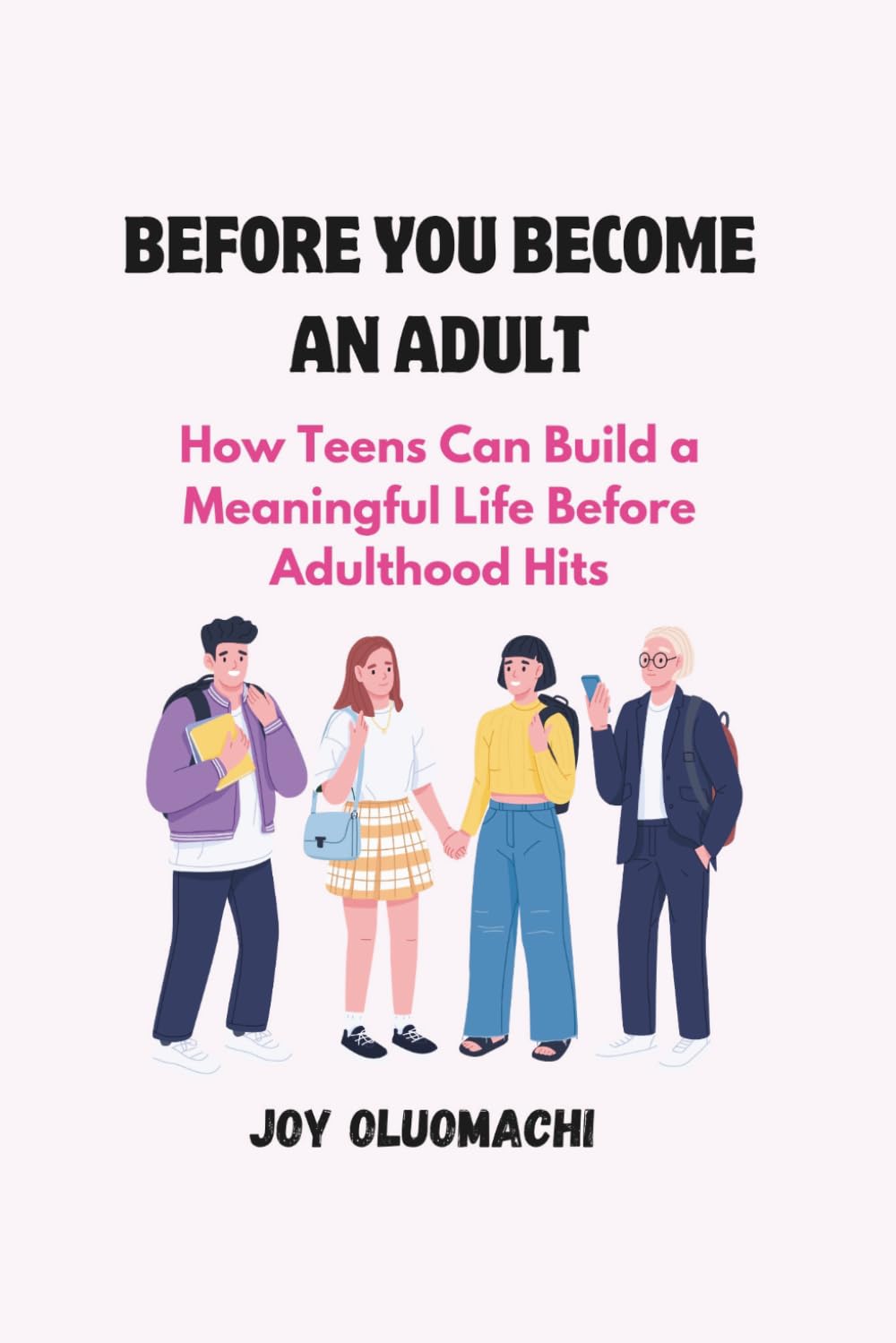 BEFORE YOU BECOME AN ADULT: How Teens Can Build a Meaningful Life Before Adulthood Hits