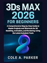 3Ds Max 2026 for Beginners: A Comprehensive Step-by-Step Guide to Master Projects and Shortcuts for 3D Modeling, Animation, and Rendering Using the Latest Autodesk Tools
