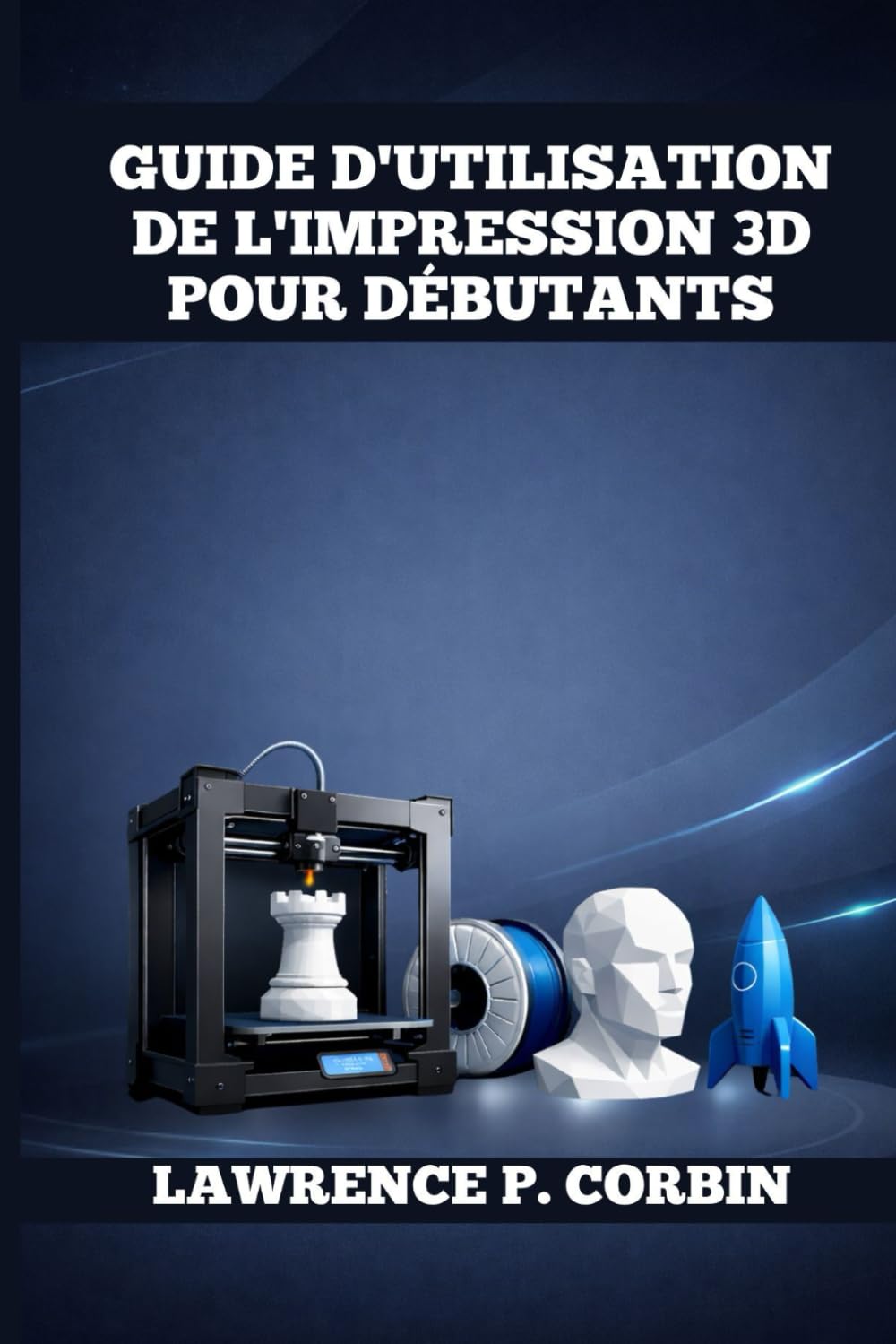 GUIDE D'UTILISATION DE L'IMPRESSION 3D POUR DÉBUTANTS