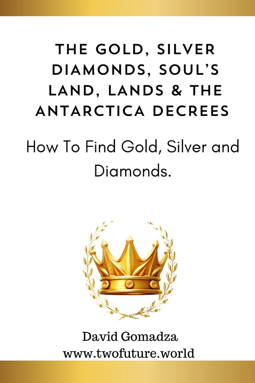 THE GOLD, SILVER DIAMONDS, SOUL’S LAND, LANDS & THE ANTARCTICA DECREES.: How To Find Gold, Silver and Diamonds.