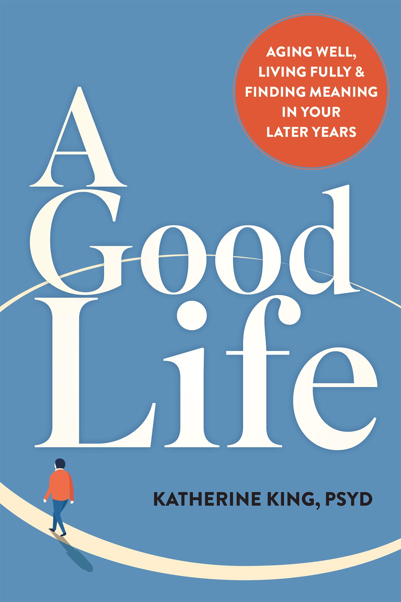 A Good Life: Aging Well, Living Fully, and Finding Meaning in Your Later Years