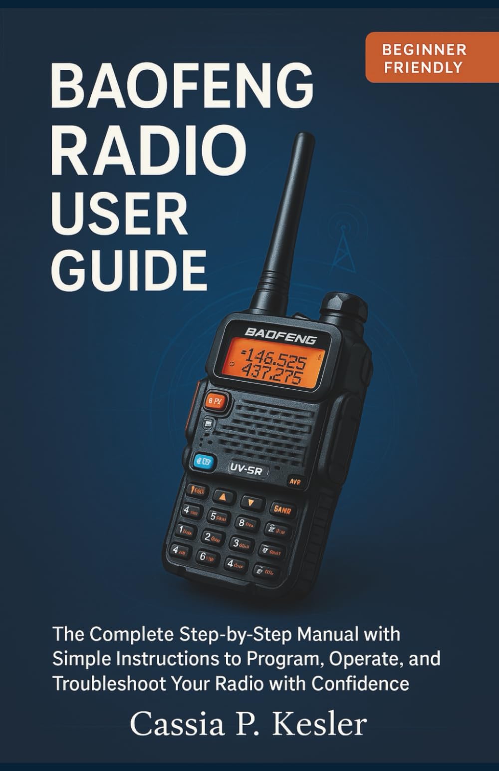 Baofeng Radio User Guide: The Complete Step-by-Step Manual with Simple Instructions to Program, Operate, and Troubleshoot Your Radio with Confidence