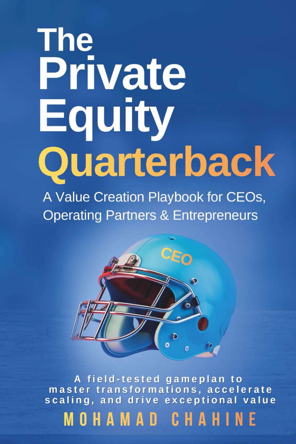 The Private Equity Quarterback: A Value Creation Playbook for CEOs, Operating Partners, & Entrepreneurs (Alpha After the Close: The Private Equity Value Creation Field System)