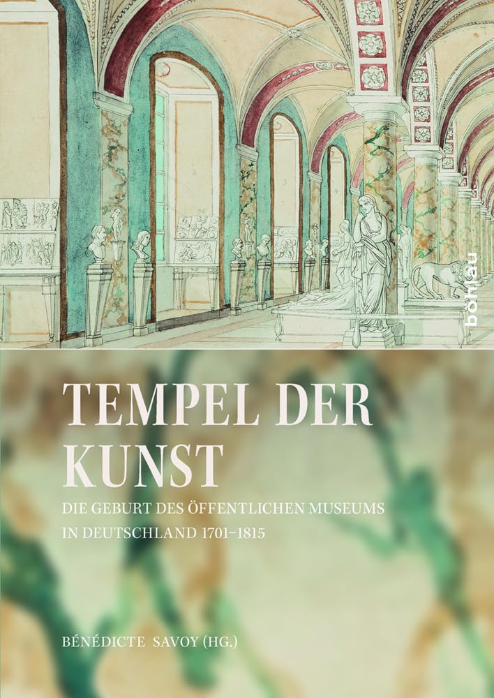 Tempel der Kunst: Die Geburt des öffentlichen Museums in Deutschland 1701-1815