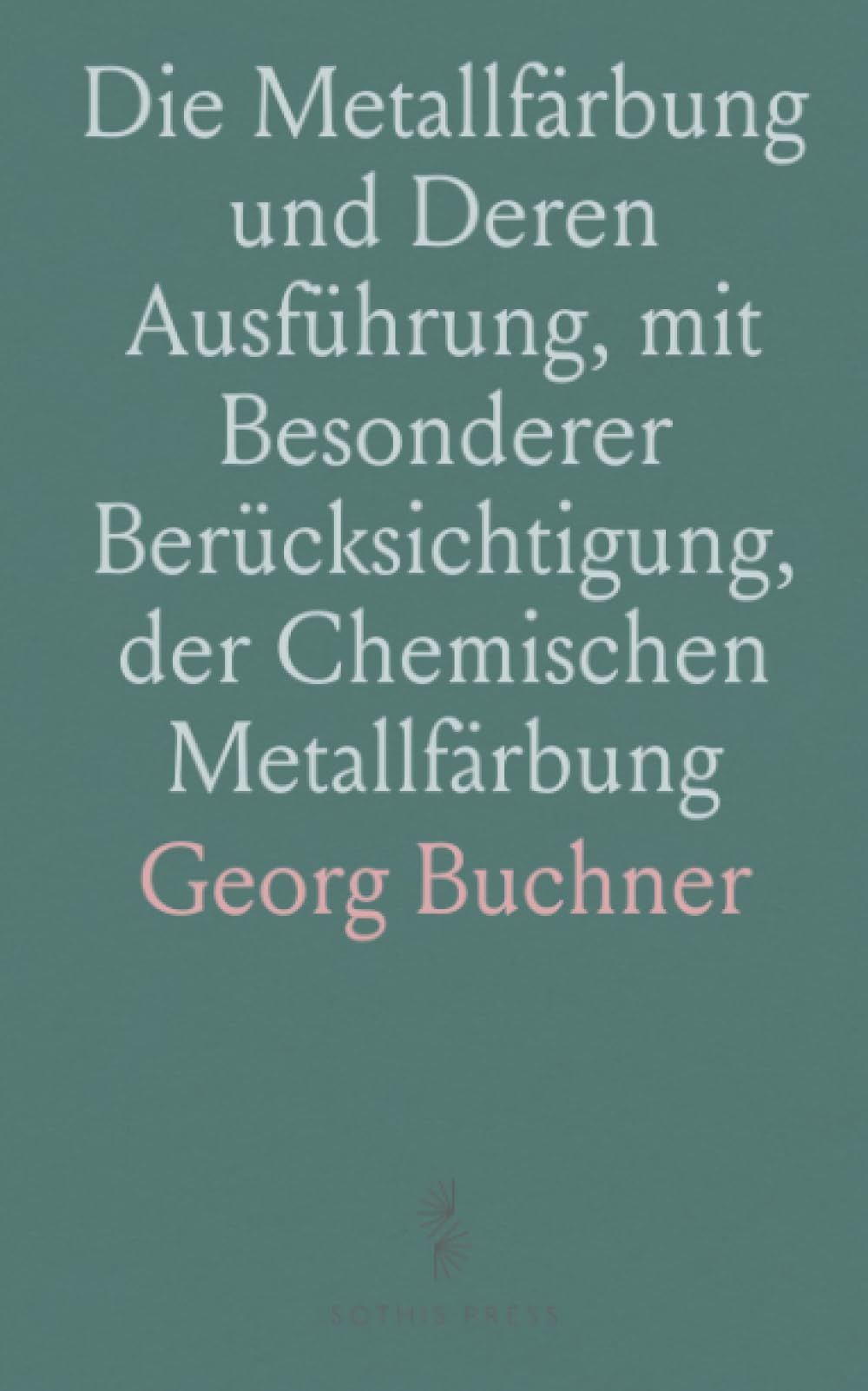 Die Metallfärbung und Deren Ausführung, mit Besonderer Berücksichtigung, der Chemischen Metallfärbung