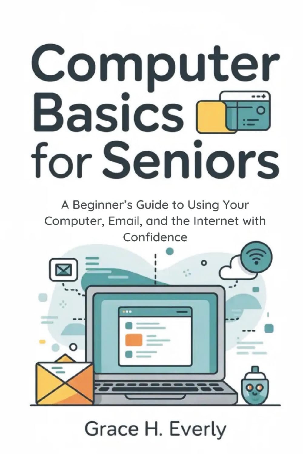Computer Basics for Seniors: A Beginner’s Guide to Using Your Computer, Email, and the Internet with Confidence