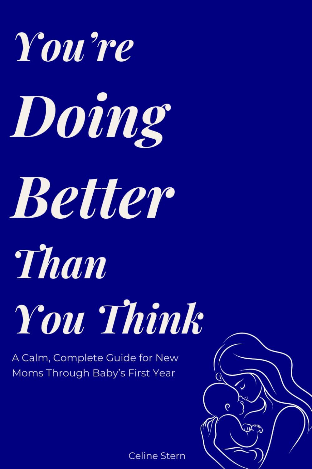 You’re Doing Better Than You Think: A Calm, Complete Guide for New Moms Through Baby’s First Year