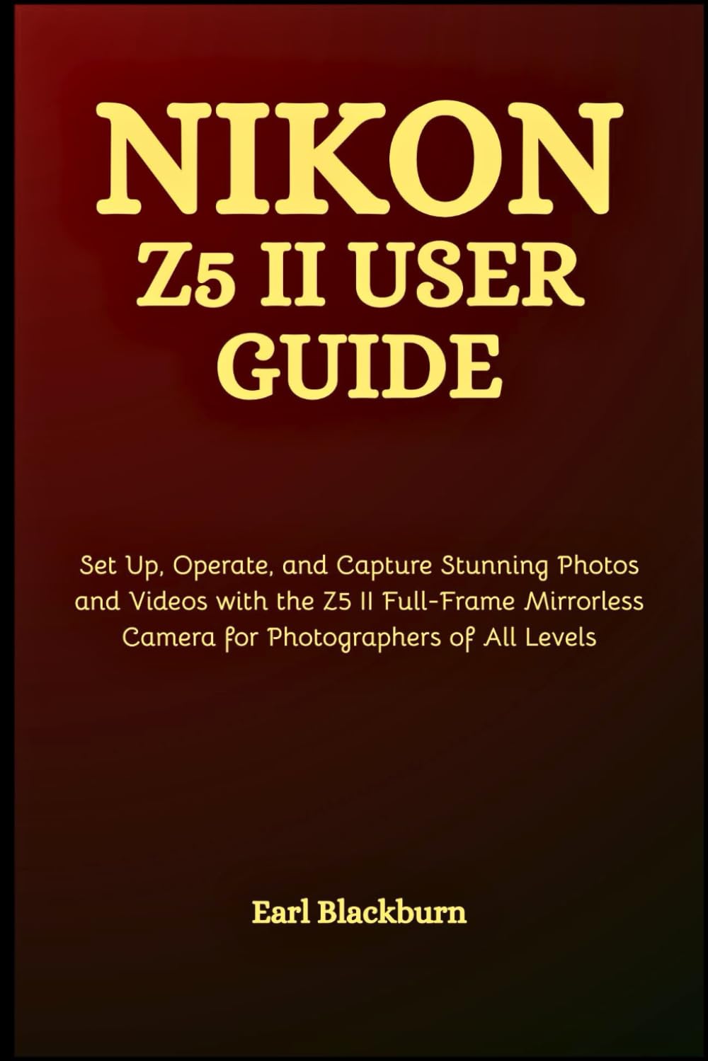 Nikon Z5 II User Guide: Set Up, Operate, and Capture Stunning Photos and Videos with the Z5 II Full-Frame Mirrorless Camera for Photographers of All Levels