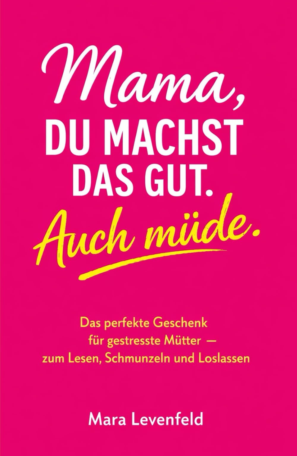 Mama, du machst das gut. Auch müde.: Das perfekte Geschenk für gestresste Mütter – zum Lesen, Schmunzeln und Loslassen