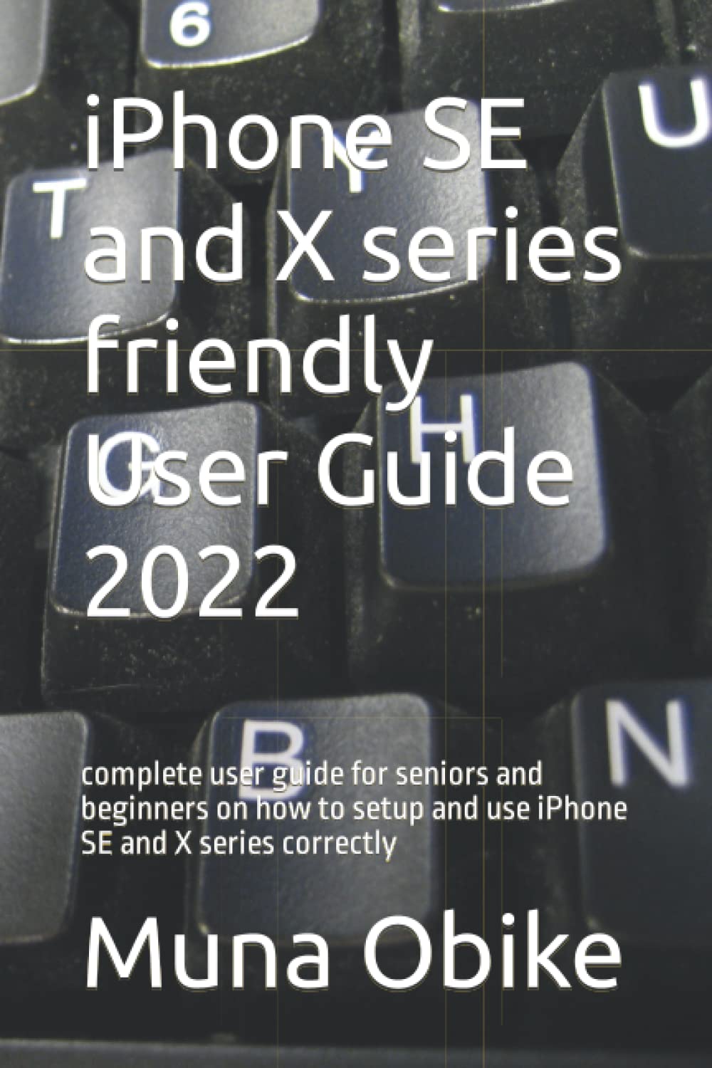 iPhone SE and X series friendly User Guide 2022: complete user guide for seniors and beginners on how to setup and use iPhone SE and X series correctly