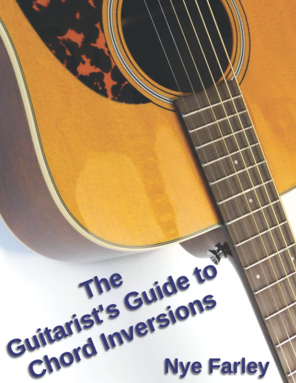 The Guitarist's Guide to Chord Inversions: A common-sense approach for backing guitarists, song-writers and soloing enthusiasts