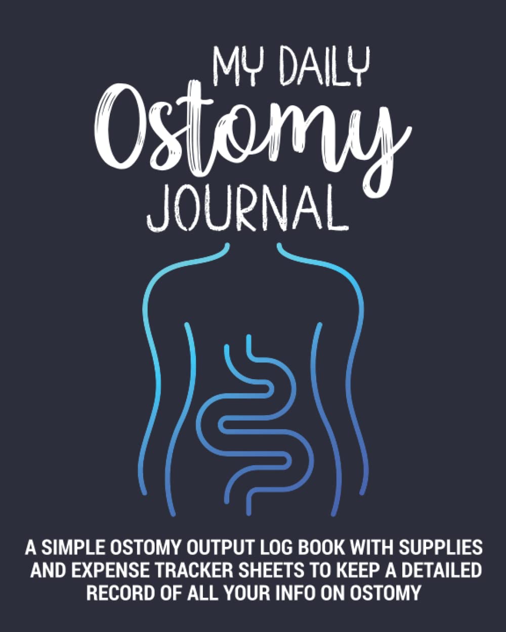 My Daily Ostomy Journal: a Simple Ostomy Output Log Book with Supplies and Expense Tracker Sheets to Keep a Detailed Record of all your Info on ... Ostomy Patients and Caregiver Or Nurse.