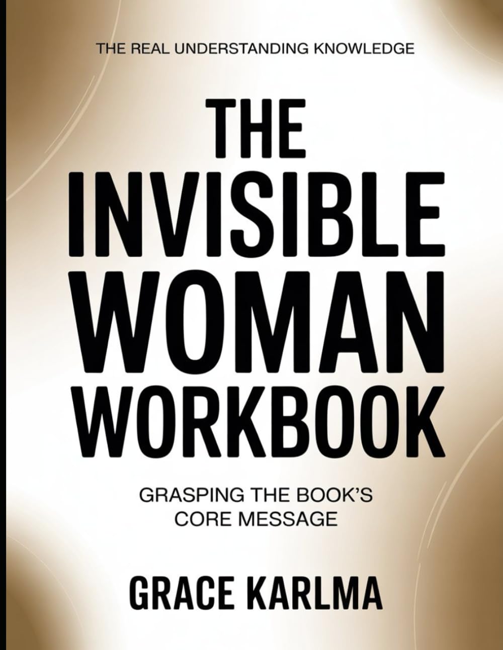 The Real Understanding Knowledge The Invisible Woman: Grasping the Book’s Core Message.