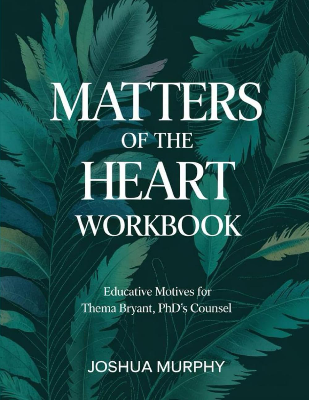 Matters Of The Heart Workbook: Educative Motives For Thema Bryant's PhD's Counsel