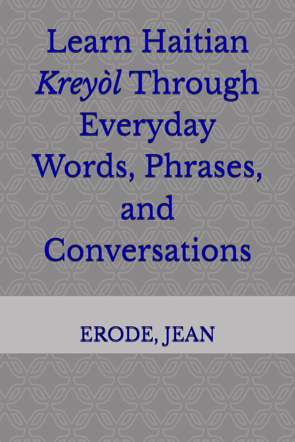 Haitian Creole for Beginners: Learn Haitian Kreyòl Through Everyday Words, Phrases, and Conversations