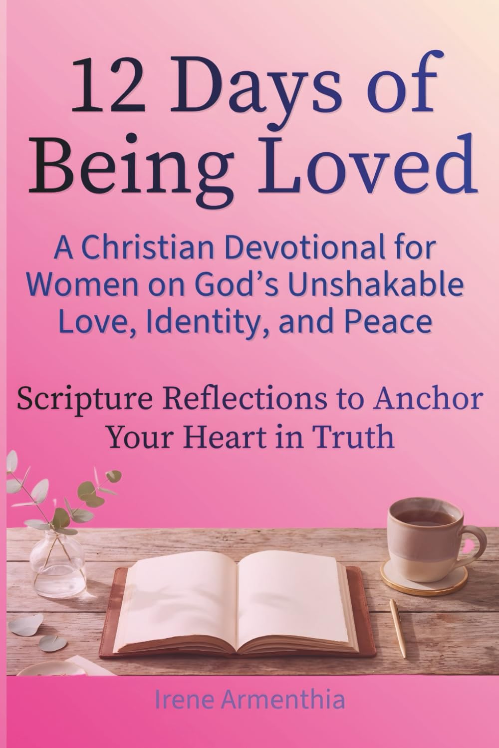 12 Days of Being Loved A Christian Devotional for Women on God’s Unshakable Love, Identity, and Peace: Scripture Reflections to Anchor Your Heart in Truth