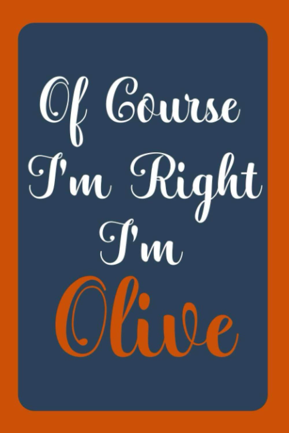 Of Course I'm Right I'm Olive: Notebook Gift, Olive name diary gifts, personalized notebook Olive, Gift Idea for Olive, 120 Pages