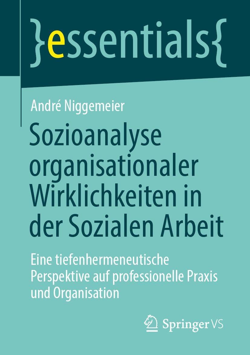 Sozioanalyse organisationaler Wirklichkeiten in der Sozialen Arbeit: Eine tiefenhermeneutische Perspektive auf professionelle Praxis und Organisation (essentials)