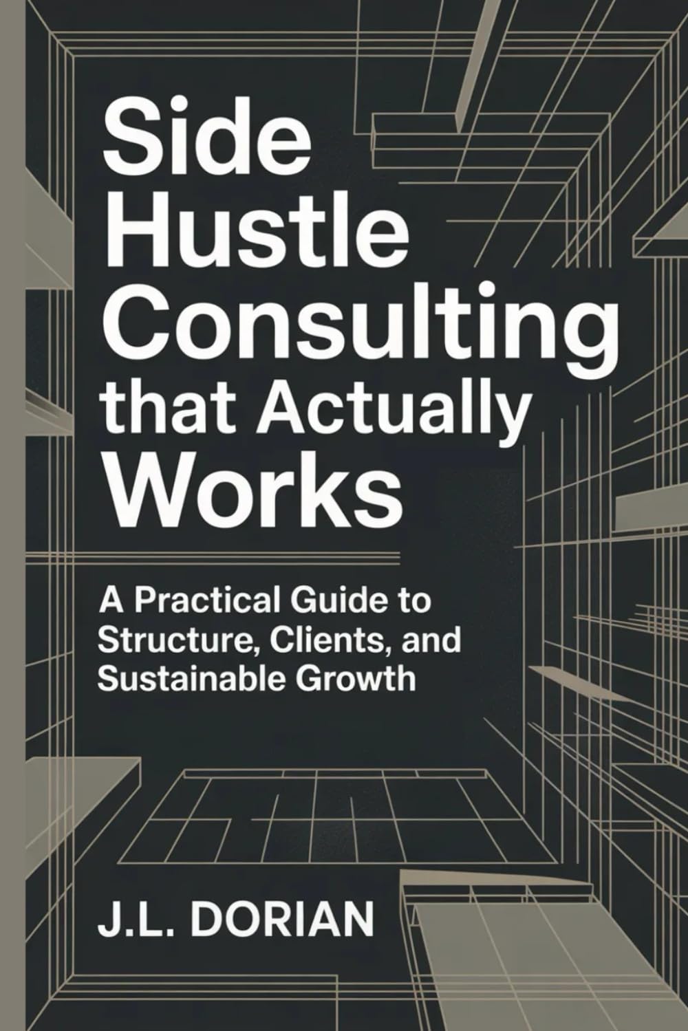 Side Hustle Consulting That Actually Works: A Practical Guide to Structure, Clients, and Sustainable Growth