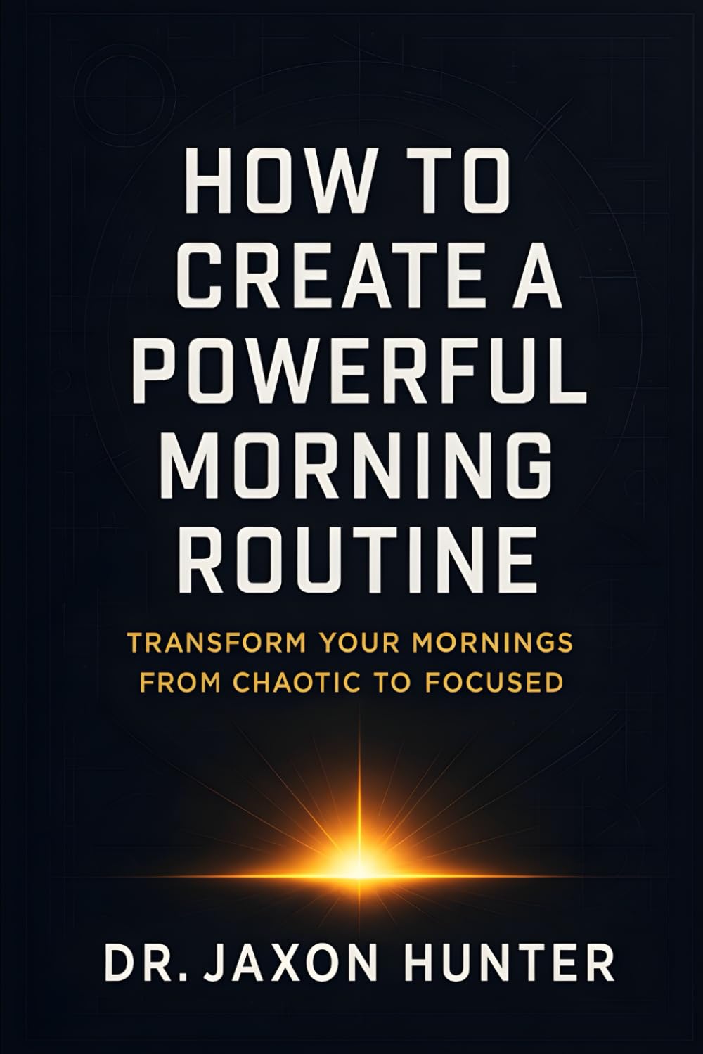 How to Create a Powerful Morning Routine: Transform Your Mornings from Chaotic to Focused (Success Habits)