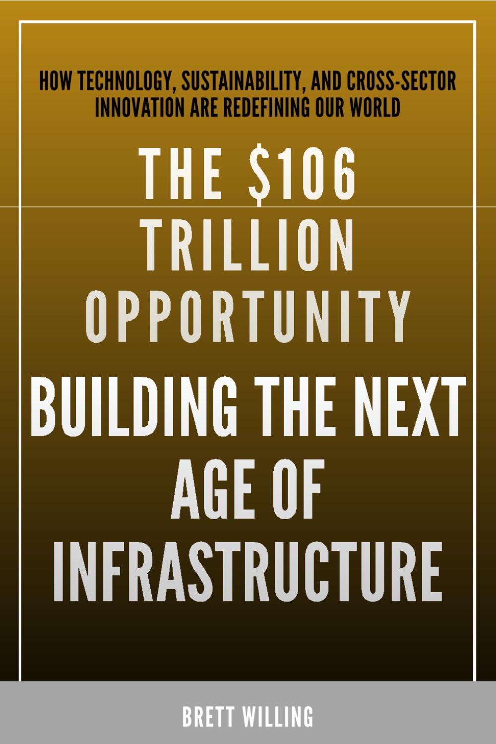 The $106 Trillion Opportunity: Building The Next Age Of Infrastructure: How Technology, Sustainability, and Cross-Sector Innovation Are Redefining Our World